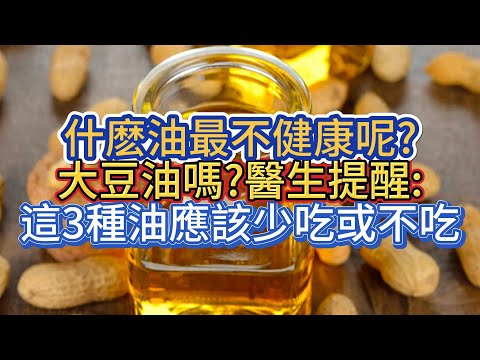 什麽油最不健康呢?大豆油嗎?醫生提醒:這3種油應該少吃或不吃