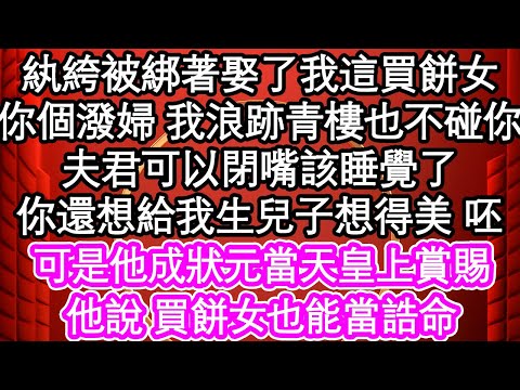 紈絝被綁著娶了我這買餅女，你個潑婦 我浪跡青樓也不碰你，夫君可以閉嘴該睡覺了，你還想給我生兒子想得美 呸，可是他成狀元當天皇上賞賜，他說 買餅女也能當誥命| #為人處世#生活經驗#情感故事#養老#退休