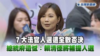 快新聞／7大法官人選遭全數否決　總統府遺憾：賴清德將補提人選－民視新聞