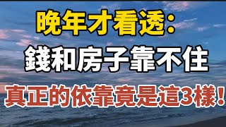 晚年才看透：錢和房子靠不住，真正的依靠竟是這3樣！【中老年心語】#養老 #幸福#人生 #晚年幸福 #深夜#讀書 #養生 #佛 #為人處世#哲理