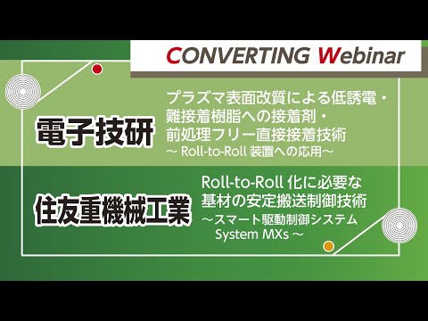 【Converting webinar】電子技研：プラズマ表面改質による低誘電・難接着樹脂への接着剤・前処理フリー直接接着技術／住友重機械工業：Roll-to-Roll化に必要な基材の安定搬送制御技術