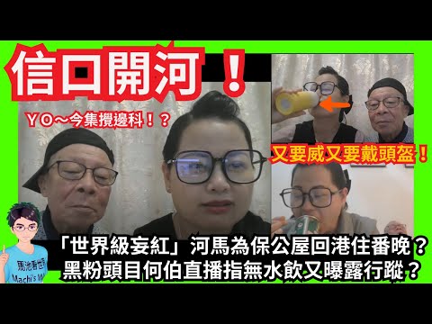 信口開河 ！「世界級妄紅」河馬為保公屋挑戰房署回港住番一晚？何伯隨時要瞓街？｜黑粉頭目何伯直播指無水飲又曝露行蹤？｜今集攪邊科？新造型上陣！｜咸伯退伍昆人？｜又擺周老師上枱！又再講財商課程！｜蔡太華嫂