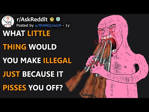 What little thing would you make illegal just because it pisses you off? (r/AskReddit)