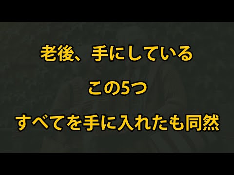 老後、この5つを持っていれば全てを手に入れたも同然