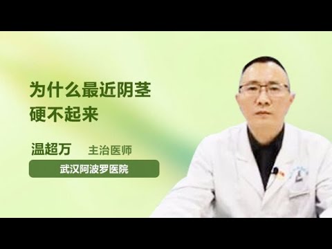 为什么最近阴茎硬不起来 温超万 武汉阿波罗医院