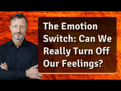 The Emotion Switch: Can We Really Turn Off Our Feelings?