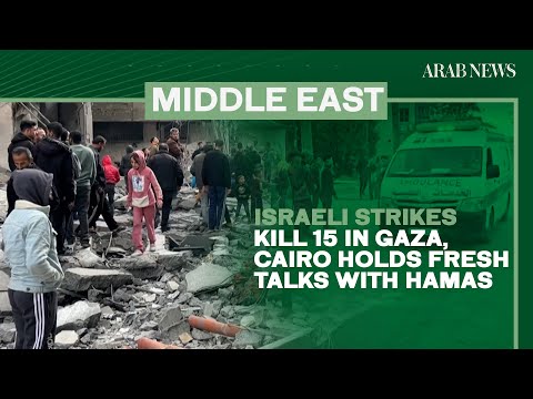 Israeli strikes kill 15 in Gaza, Cairo holds fresh talks with Hamas | Arab News