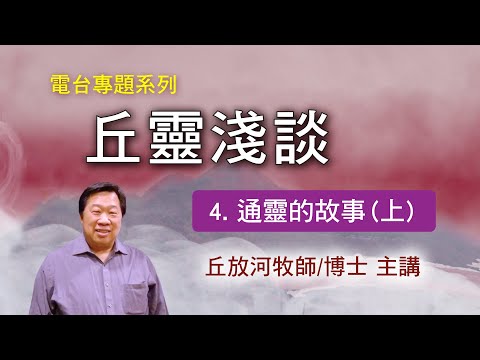 丘靈淺談 (4): 通靈的故事(上)  - 丘放河牧師/博士