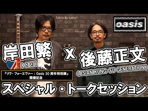 『リヴ・フォーエヴァー：Oasis 30周年特別展』開催記念 / 岸田繁（くるり）ｘ 後藤正文（ASIAN KUNG-FU GENERATION）