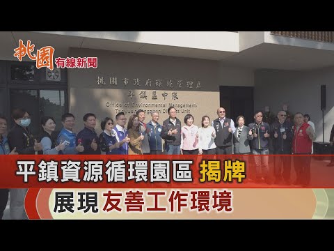 桃園有線新聞20241204-平鎮資源循環園區揭牌 展現友善工作環境