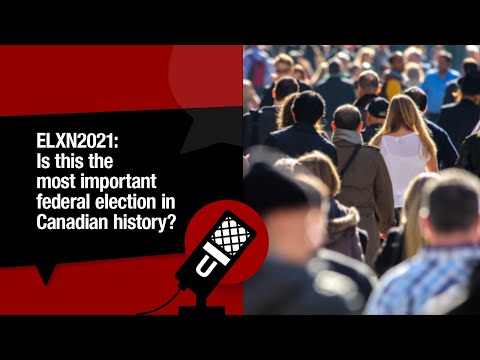 ELXN 2021: Is this the most important federal election in Canadian history?