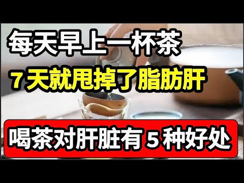 每天早上一杯茶，一周后脂肪肝竟然消失了！喝茶对肝脏的5种好处，各种肝病都好了【家庭大医生】