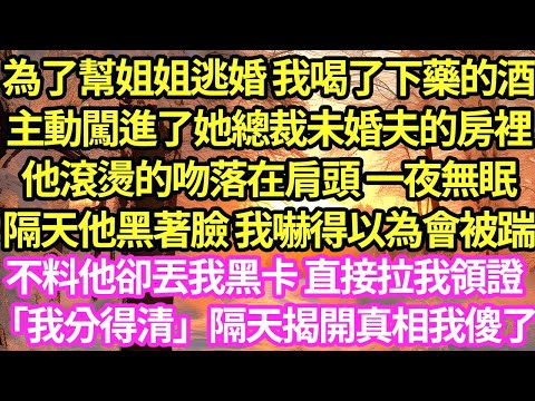 為了幫姐姐逃婚 我喝了下藥的酒，主動闖進了她總裁未婚夫的房裡，他滾燙的吻落在肩頭 一夜無眠，隔天他黑著臉 我嚇得以為會被踹，不料他卻丟我黑卡 直接拉我領證「我分得清」隔天揭開真相我傻了#甜寵#小說