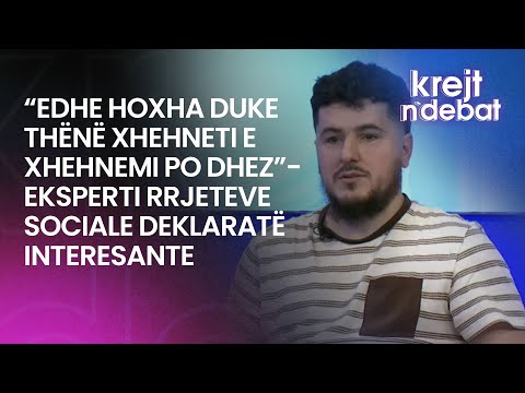 “Edhe hoxha duke thënë xhehneti e xhehnemi po dhez”- eksperti rrjeteve sociale deklaratë interesante