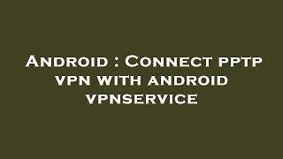 Android : Connect pptp vpn with android vpnservice