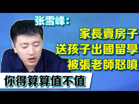 家長賣房子送孩子出國留學，被張老師怒噴，這比買賣你得算算值不值【張雪峰老師】