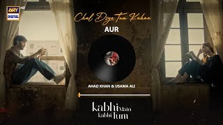 CHAL DIYE TUM KAHAN | AUDIO 🎧 | AUR | AHAD KHAN &  USAMA ALI | RAFFEY ANWAR | KABHI MAIN KABHI TUM