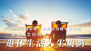 退休生活人生規劃 | 退休後的時間管理 | 如何善用晚年的時間 |享受人生的時光