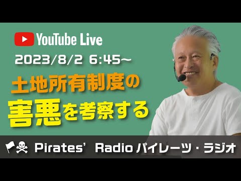 「土地所有制度の害悪を考察する」大西つねきのパイレーツラジオ2.0（Live配信2023/08/02）