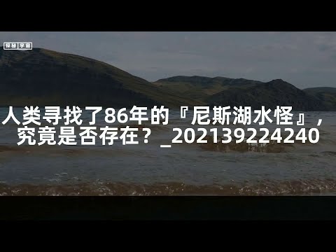 人类寻找了86年的『尼斯湖水怪』，究竟是否存在？_202139224240