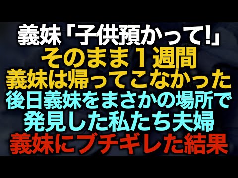 【スカッとする話】義妹「子供預かって！」そのまま１週間義妹は帰ってこなかった…後日義妹をまさかの場所で発見した私たち夫婦…義妹にブチギレた結果【修羅場】