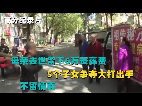 母亲去世留下6万丧葬费，5个子女争夺大打出手，不留情面！纪录片