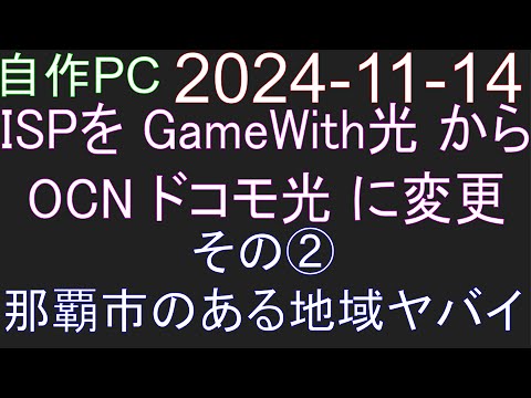 🟥自作PC 128🟥2024-11-14 ISP を GameWith光（1Gbps）から OCN ドコモ光（1Gbps）に変更。その② 那覇市のある地域ヤバイ