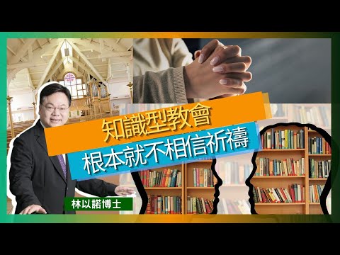 知識型教會根本就不相信祈禱？｜知識型教會很強調知識 高舉理性｜在理性層面和知識層面去運作一間教會｜知識是有限｜祈禱不是例行公事｜謙卑在主的面前 神是我們的主｜林以諾博士 （中文字幕）