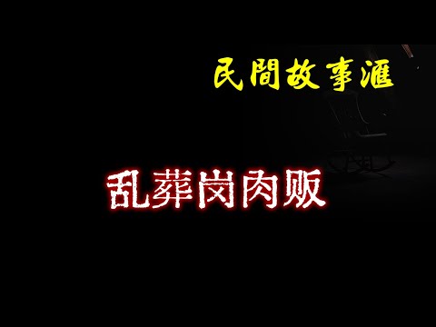 【民间故事】乱葬岗肉贩 | 民间奇闻怪事、灵异故事、鬼故事、恐怖故事