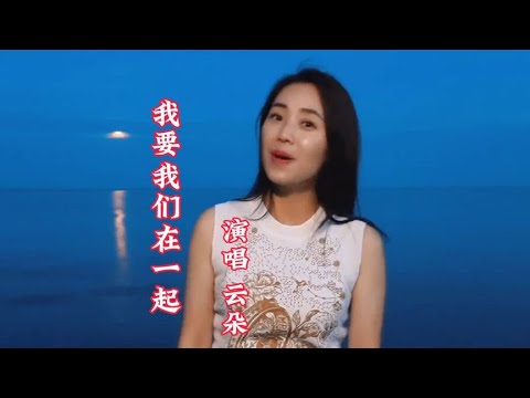 云朵一首《我要我们在一起》完整版，世间最美的风景是与你同行