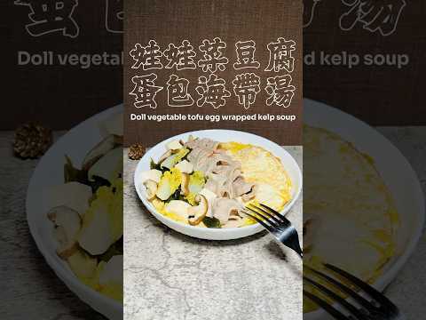 娃娃菜豆腐蛋包海带湯Doll vegetable tofu egg wrapped kelp soup