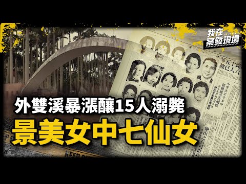 600多名師生遇洪水突襲！外雙溪暴漲釀15人溺斃，起因竟是技工偷懶直接洩洪｜文史專家 管仁健｜景美女中七仙女｜《我在案發現場》