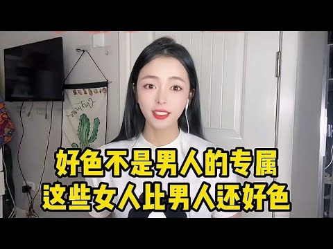 好色不是男人的专属，有这些特征的女人，她们比男人还好色