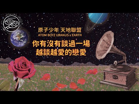 原子少年 天地聯盟 ATOM BOYZ URANUS x EARTH - 你有沒有談過一場越談越愛的戀愛｜動畫歌詞/Lyric Video「幾十億人也不及你 即使我在另一邊顛倒 不可能的愛在燃燒」