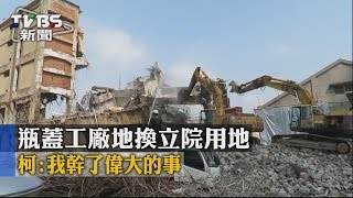 【TVBS】瓶蓋工廠地換立院用地　柯：我幹了偉大的事