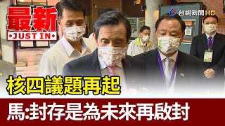 核四議題再起  馬英九：封存是為未來再啟封【最新快訊】