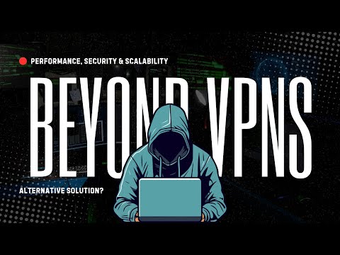 Drawbacks of VPNs: Performance, Security & Scalability - Alternative Solution?