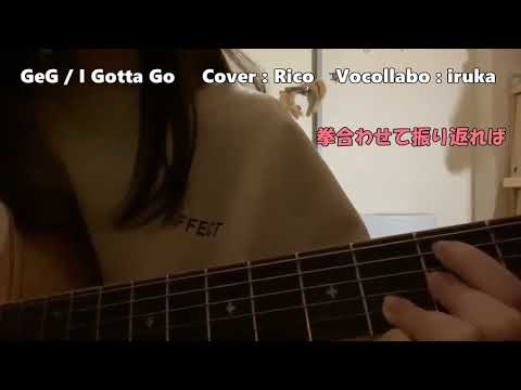 GeG  /  I Gotta Go   Cover : Rico  Vocollabo : iruka