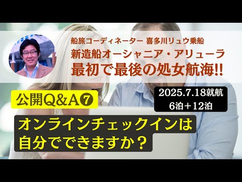 【公開Q&A ❼】オンラインチェックインは自分でできますでしょうか？ 最初で最後の処女航海（2025.7.18就航）〜新造船オーシャニア・アリューラ（船旅コーディネーター喜多川リュウ乗船）