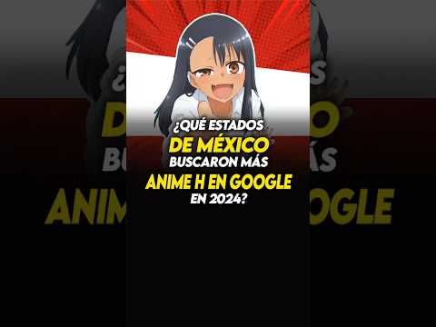 🛑¿Qué estados DE MÉXICO buscaron MÁS ANIME H EN GOOGLE en 2024?🛑 #anime #otaku #holidayswithyoutube