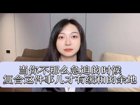 当你不那么急迫的时候，复合这件事儿才有缓和的余地