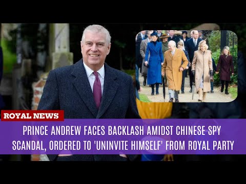 Prince Andrew Faces Backlash Amidst Spy Scandal, Ordered to 'Uninvite Himself' from Royal Party