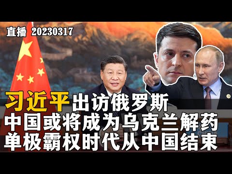 习近平出访俄罗斯，中国或将成为乌克兰解药，单极霸权时代从中国结束。20230317【直播回放】