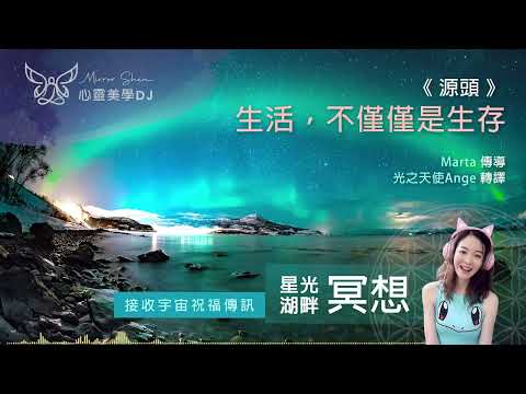 生活，不僅僅是生存 ★ 星光湖畔祝福冥想 ★ 擺脫生存的恐懼，拿回自己的力量和天賦，專注生活在當下，提高能量振動 ◎ 宇宙高靈傳訊《源頭》