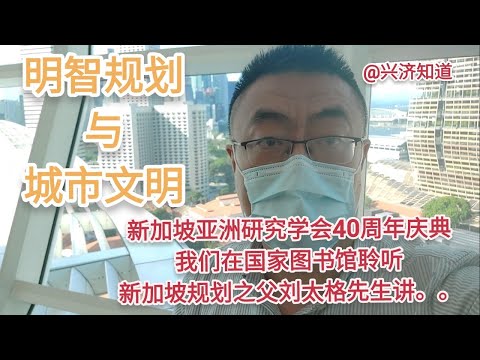 新加坡亚洲研究学会40周年庆典|时隔近十年，再次聆听新加坡规划之父刘太格教授的演讲《明知规划和城市文明》|每个城市都有紫禁城|新镇小区组团|当年与贝聿铭先生共同规划新加坡中央商务区天际线|感恩李光耀!