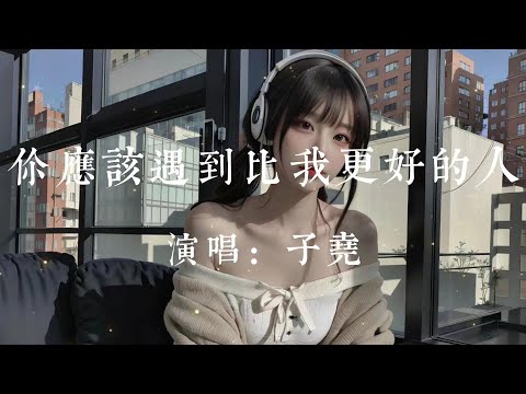 你應該遇到比我更好的人-子堯【你應該遇到一個比我更好的人  就讓他替我給你幸福給你安穩  平平無奇的人生 本該我獨自一人  怎麽舍得讓你滿身傷痕】#HKMG