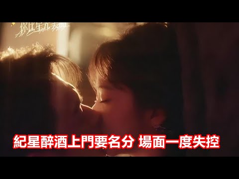 【ENG SUB】《你比星光美麗》：紀星酒醉上門要名分，竟被韓廷強吻，場面一度失控，韓廷當場上本壘，做我孩子的媽吧！