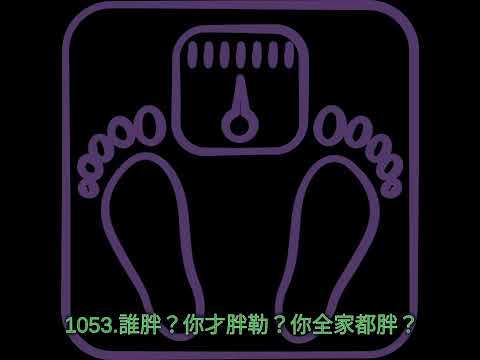 1053.誰胖？你才胖勒？你全家都胖？