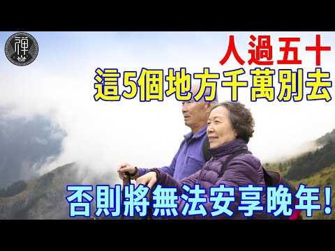 年紀越大，越重感情！人過五十，這5個地方千萬別去！否則將無法安享晚年！丨一禪