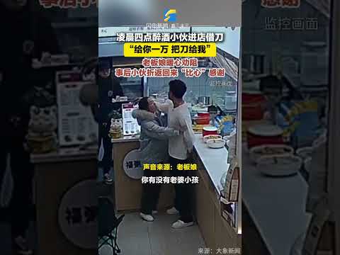 凌晨四點醉酒小伙進店借刀 “給你一萬 把刀給我” 老板娘暖心勸阻 事后小伙折返回來“比心”感謝